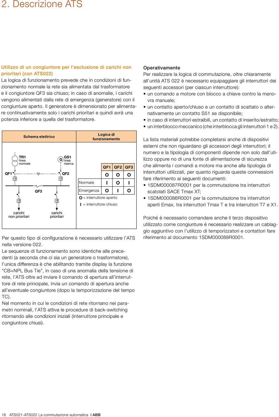 Il generatore è dimensionato per alimentare continuativamente solo i e quindi avrà una potenza inferiore a quella del trasformatore.