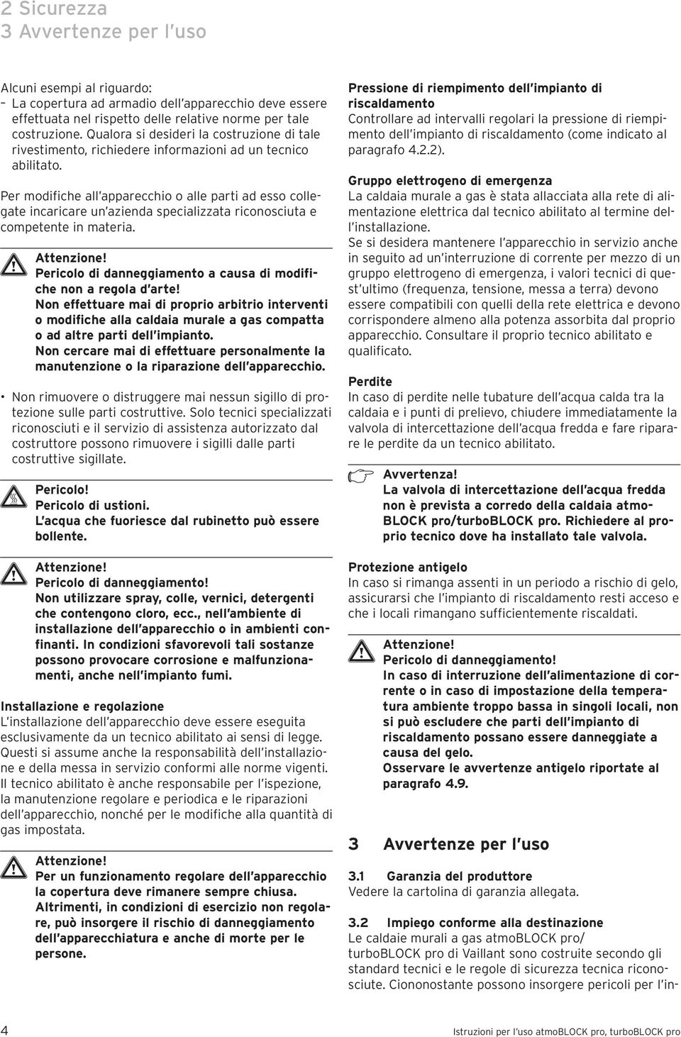 Per modifiche all apparecchio o alle parti ad esso collegate incaricare un azienda specializzata riconosciuta e competente in materia.