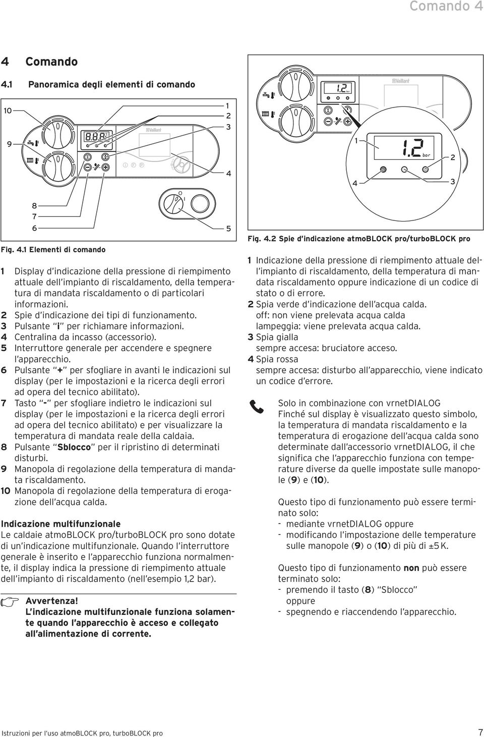 6 Pulsante + per sfogliare in avanti le indicazioni sul display (per le impostazioni e la ricerca degli errori ad opera del tecnico abilitato).