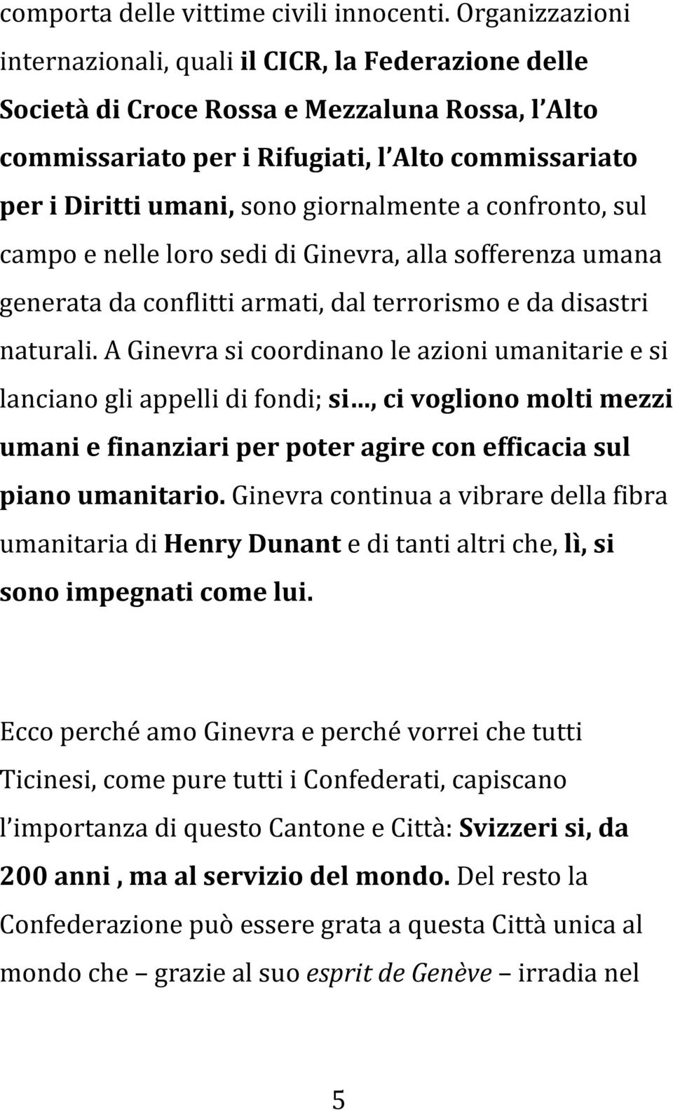 giornalmente a confronto, sul campo e nelle loro sedi di Ginevra, alla sofferenza umana generata da conflitti armati, dal terrorismo e da disastri naturali.