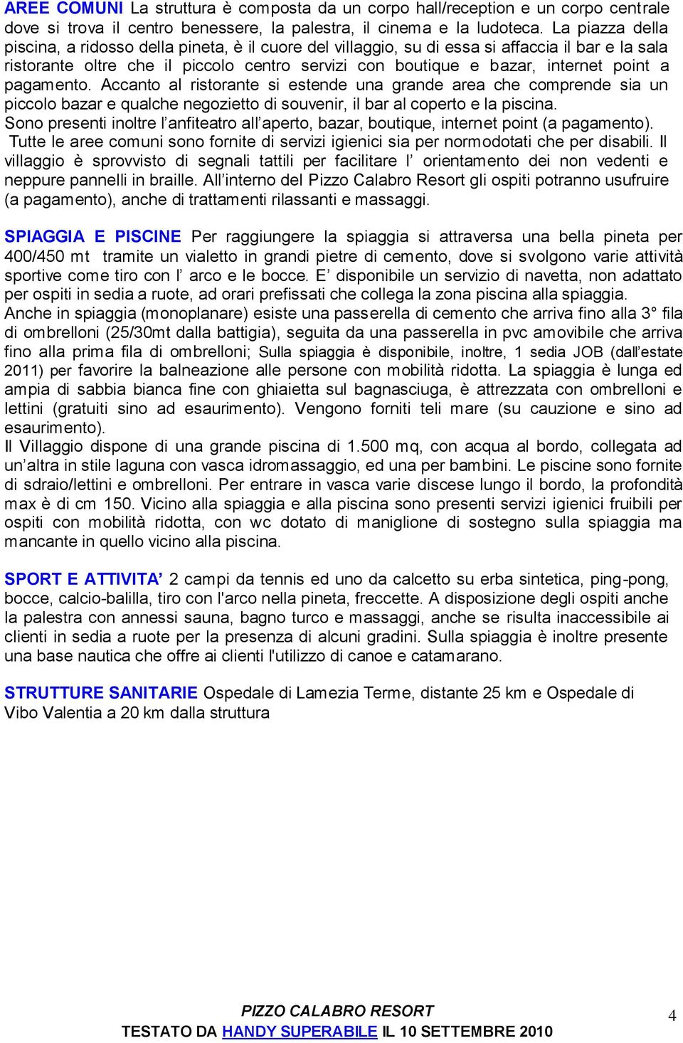 a pagamento. Accanto al ristorante si estende una grande area che comprende sia un piccolo bazar e qualche negozietto di souvenir, il bar al coperto e la piscina.