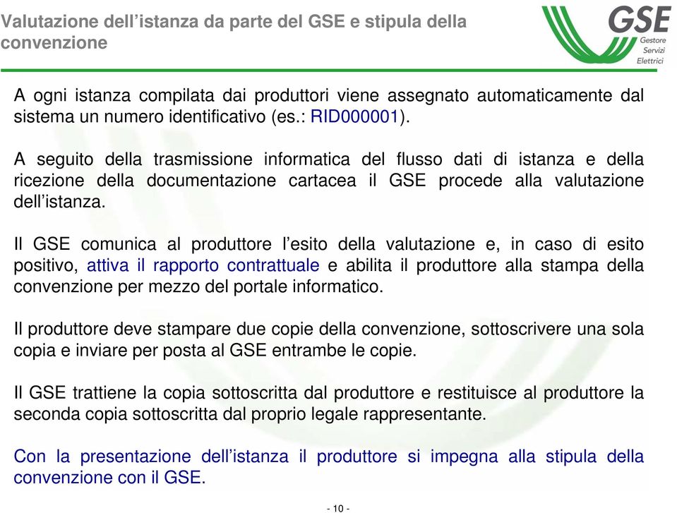 Il GSE comunica al produttore l esito della valutazione e, in caso di esito positivo, attiva il rapporto contrattuale e abilita il produttore alla stampa della convenzione per mezzo del portale