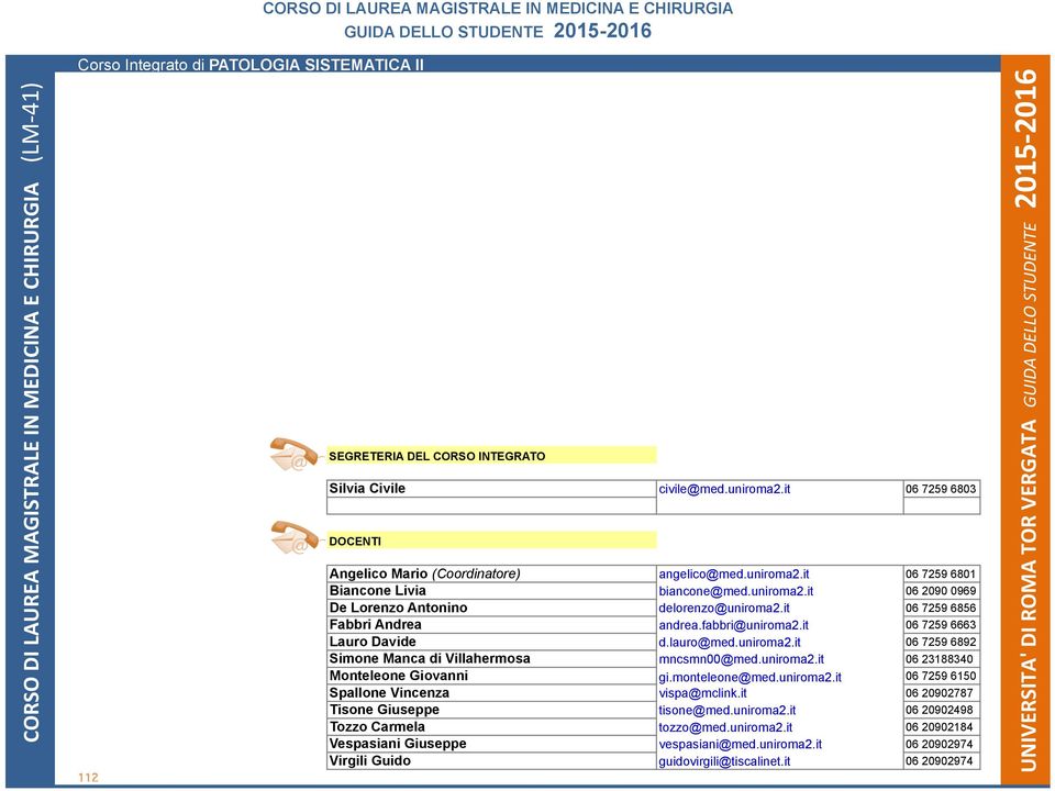 uniroma2.it 06 23188340 Monteleone Giovanni gi.monteleone@med.uniroma2.it 06 7259 6150 Spallone Vincenza vispa@mclink.it 06 20902787 Tisone Giuseppe tisone@med.uniroma2.it 06 20902498 Tozzo Carmela tozzo@med.