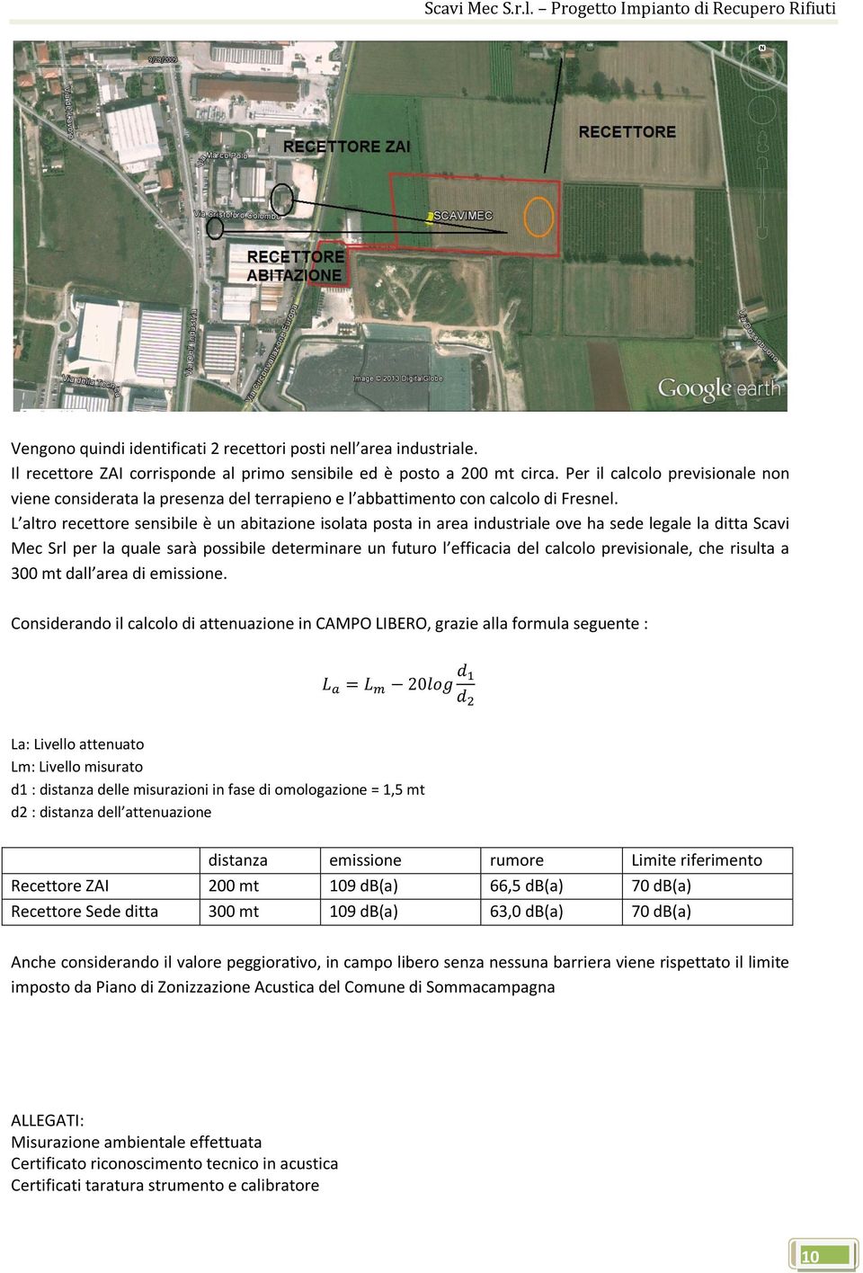 L altro recettore sensibile è un abitazione isolata posta in area industriale ove ha sede legale la ditta Scavi Mec Srl per la quale sarà possibile determinare un futuro l efficacia del calcolo