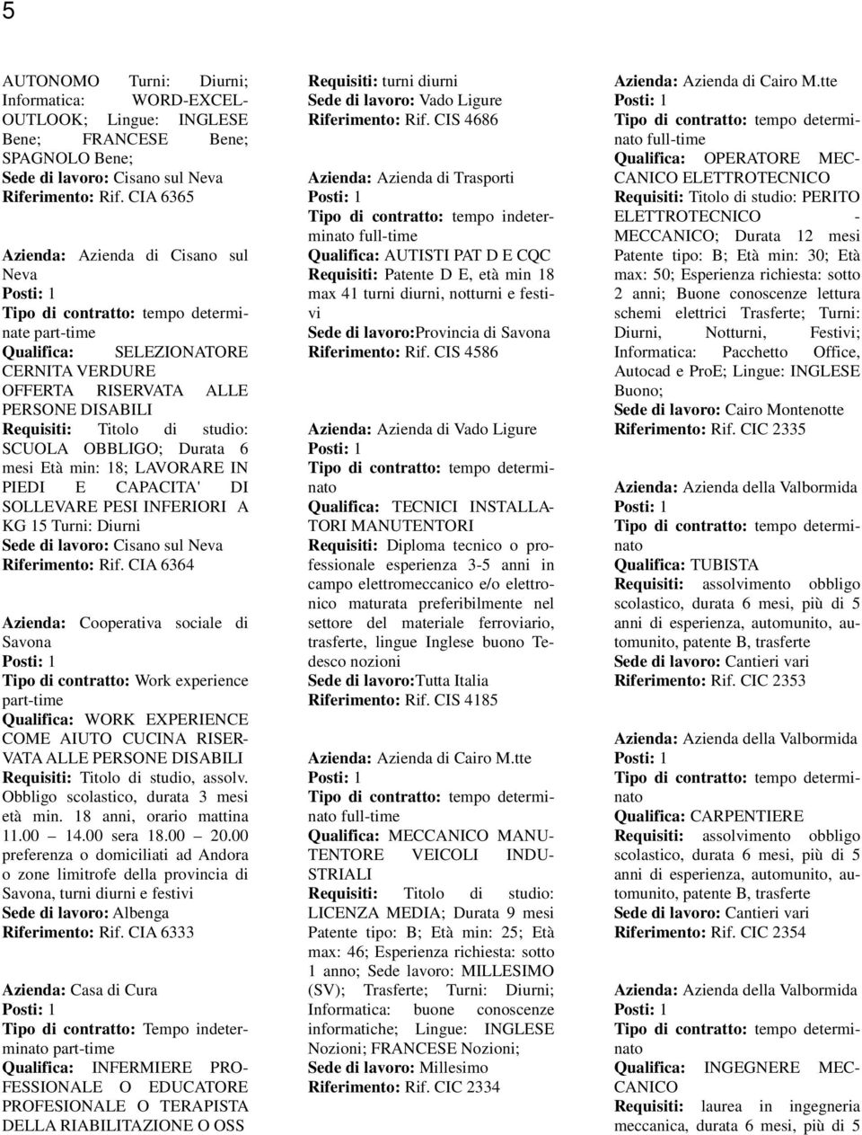 min: 18; LAVORARE IN PIEDI E CAPACITA' DI SOLLEVARE PESI INFERIORI A KG 15 Turni: Diurni Sede di lavoro: Cisano sul Neva Riferimento: Rif.