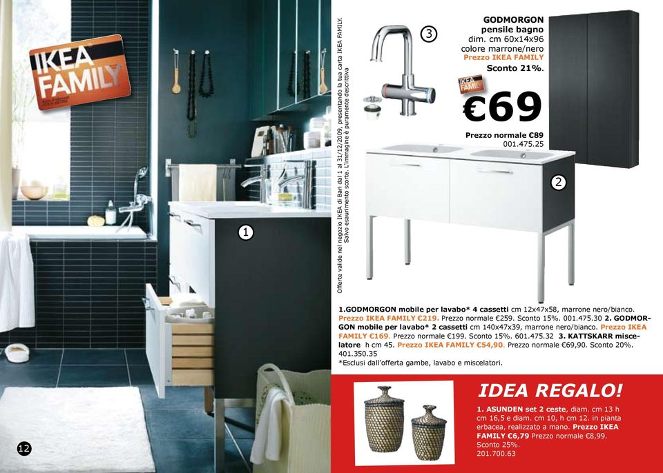 GODMOR- GON mobile per lavabo* 2 cassetti cm 140x47x39, marrone nero/bianco. Prezzo IKEA FAMILY 169. Prezzo normale 199. Sconto 15%. 601.475.32 3. KATTSKARR miscelatore h cm 45. 54,90.