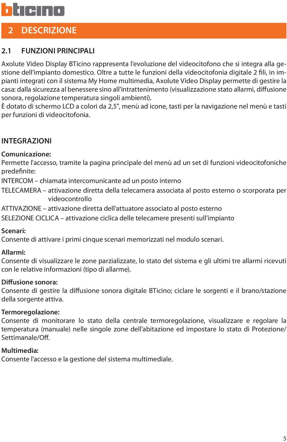 benessere sino all'intrattenimento (visualizzazione stato allarmi, diffusione sonora, regolazione temperatura singoli ambienti).