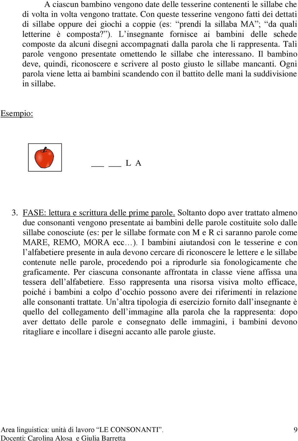 L insegnante fornisce ai bambini delle schede composte da alcuni disegni accompagnati dalla parola che li rappresenta. Tali parole vengono presentate omettendo le sillabe che interessano.