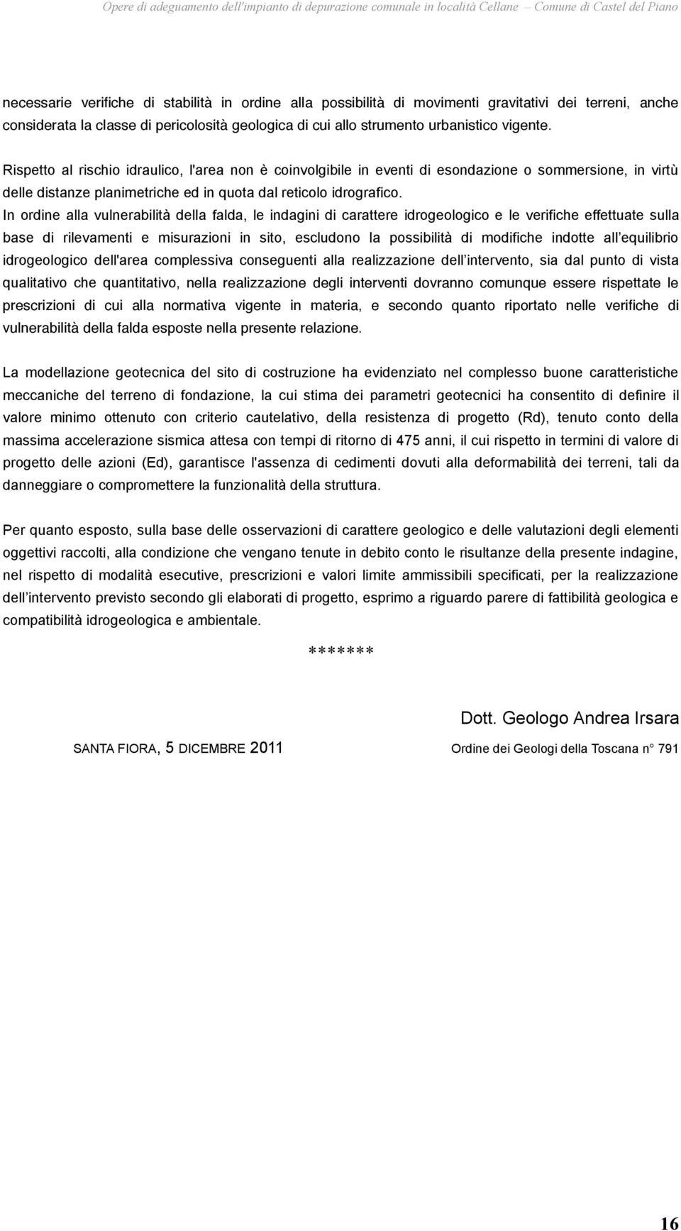 Rispetto al rischio idraulico, l'area non è coinvolgibile in eventi di esondazione o sommersione, in virtù delle distanze planimetriche ed in quota dal reticolo idrografico.