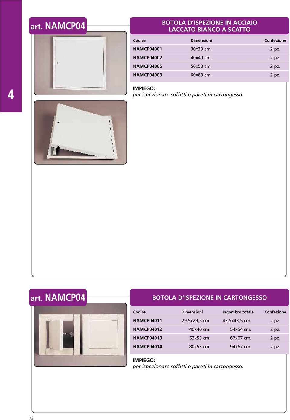 NAMCP0 BOTOLA D ISPEZIONE IN CARTONGESSO Codice Dimensioni Ingombro totale Confezione NAMCP0011 29,5x29,5 cm. 3,5x3,5 cm. 2 pz.
