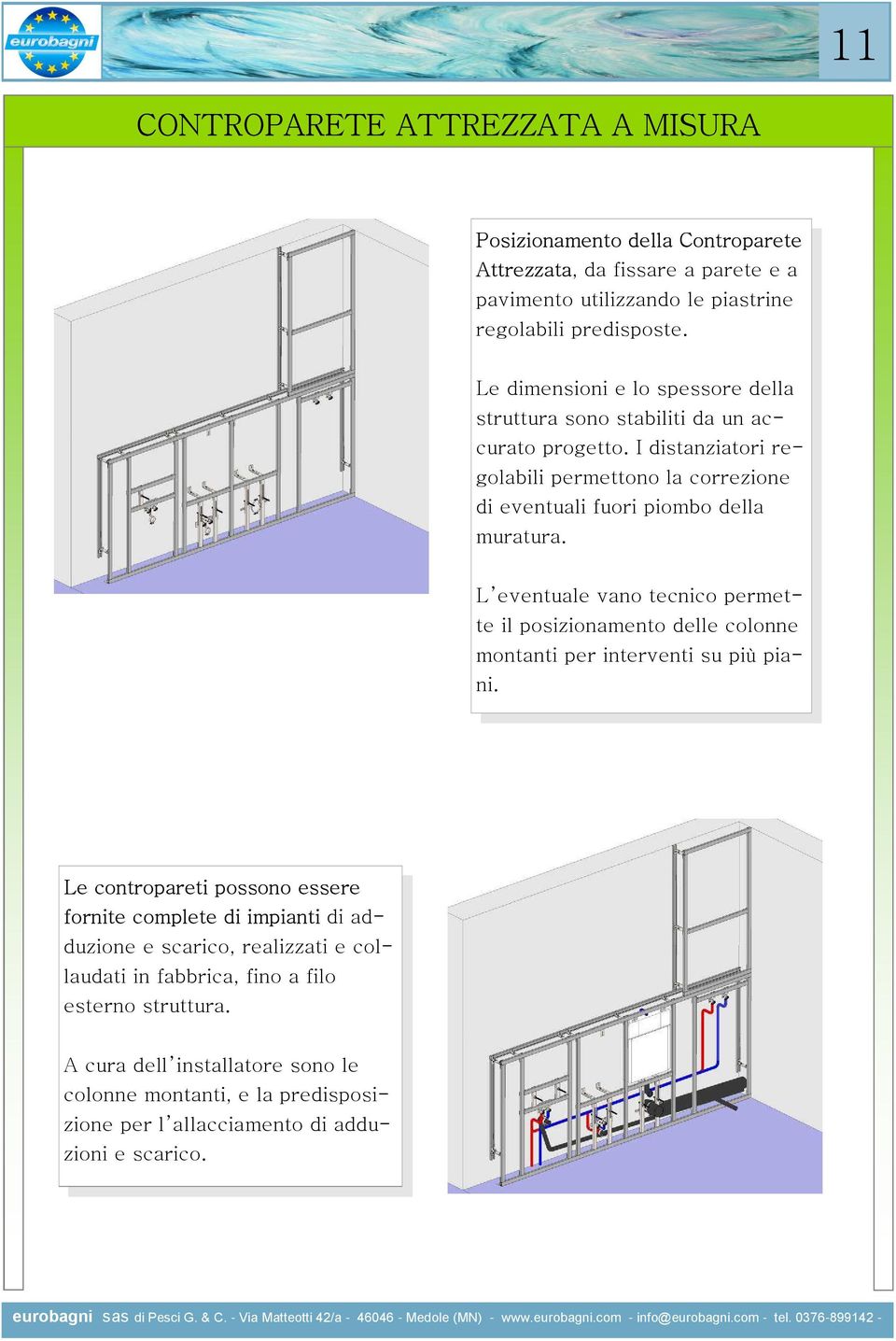 L eventuale vano tecnico permette il posizionamento delle colonne montanti per interventi su più piani.