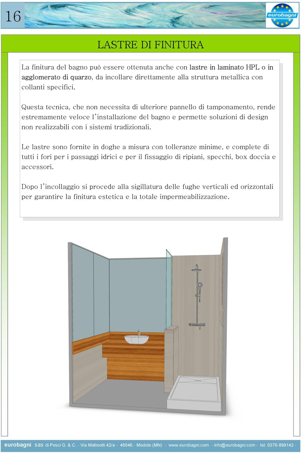 Questa tecnica, che non necessita di ulteriore pannello di tamponamento, rende estremamente veloce l installazione del bagno e permette soluzioni di design non realizzabili con i