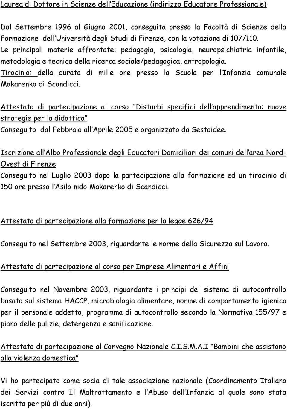 Le principali materie affrontate: pedagogia, psicologia, neuropsichiatria infantile, metodologia e tecnica della ricerca sociale/pedagogica, antropologia.