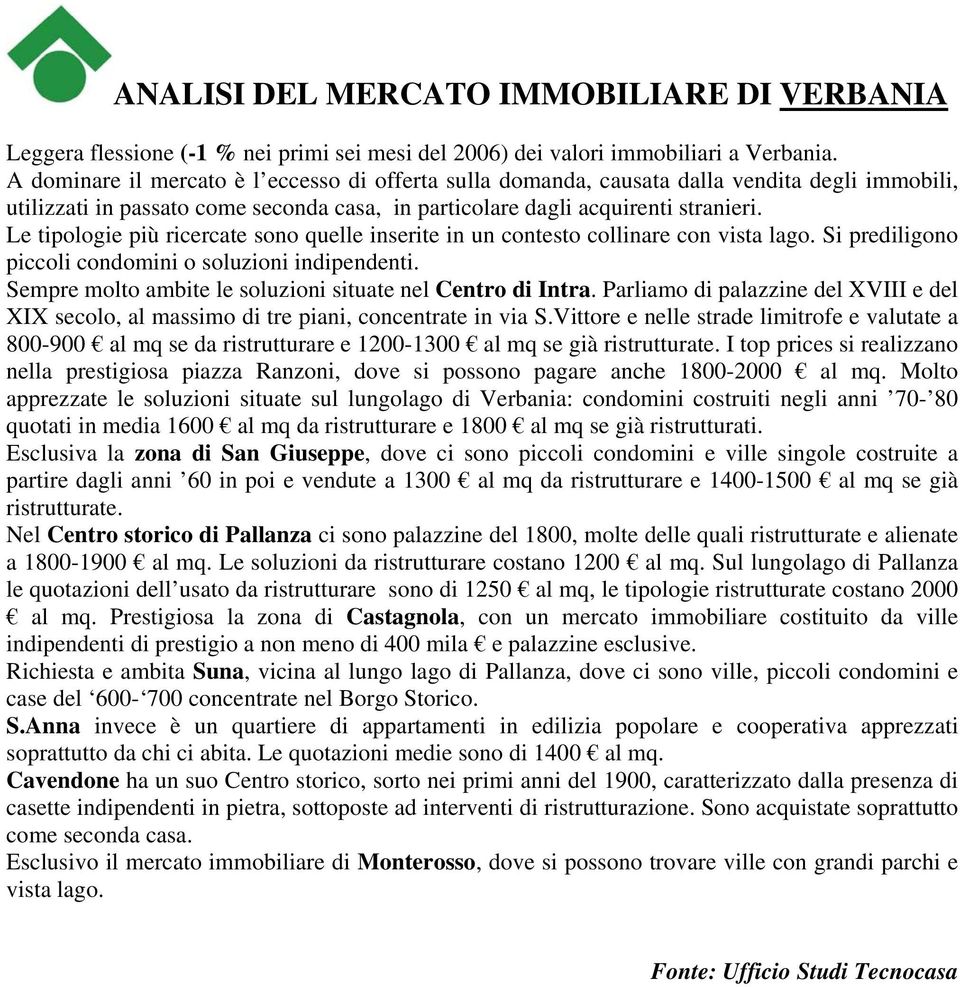 Le tipologie più ricercate sono quelle inserite in un contesto collinare con vista lago. Si prediligono piccoli condomini o soluzioni indipendenti.