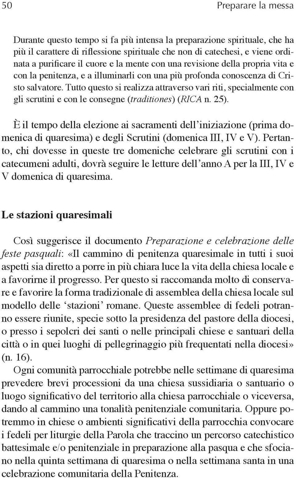 Tutto questo si realizza attraverso vari riti, specialmente con gli scrutini e con le consegne (traditiones) (RICA n. 25).