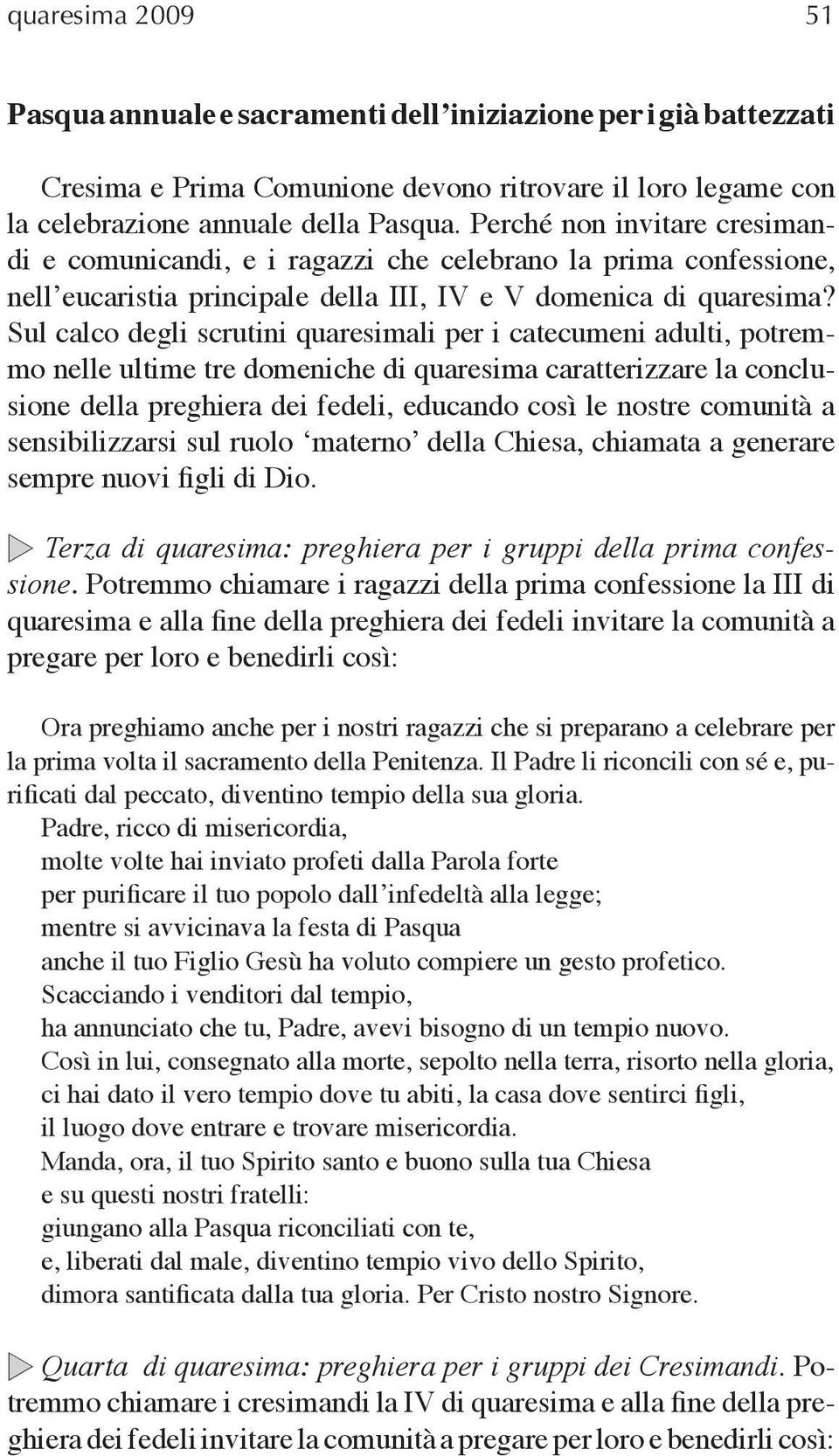 Sul calco degli scrutini quaresimali per i catecumeni adulti, potremmo nelle ultime tre domeniche di quaresima caratterizzare la conclusione della preghiera dei fedeli, educando così le nostre