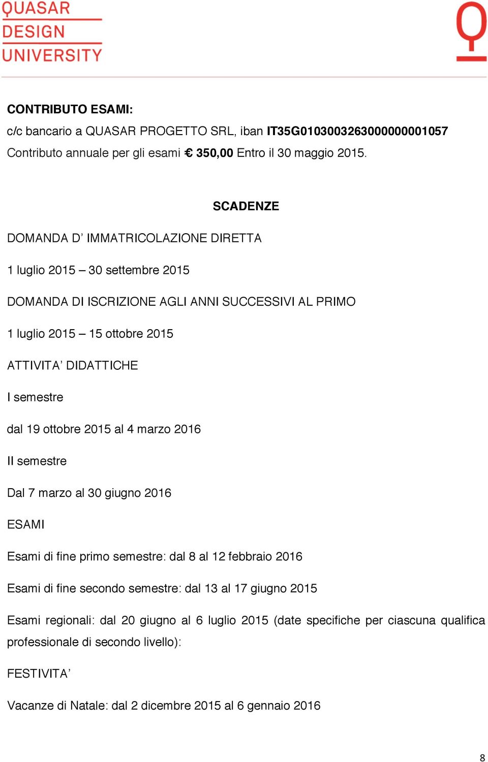 semestre dal 19 ottobre 2015 al 4 marzo 2016 II semestre Dal 7 marzo al 30 giugno 2016 ESAMI Esami di fine primo semestre: dal 8 al 12 febbraio 2016 Esami di fine secondo semestre: