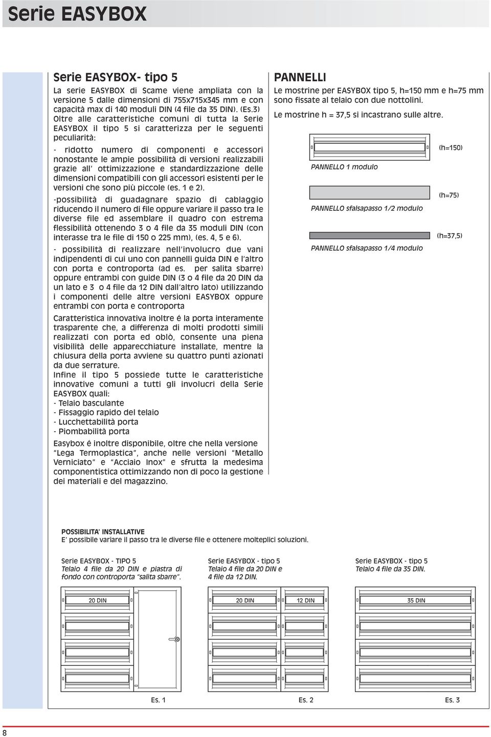 versioni realizzabili grazie all ottimizzazione e standardizzazione delle dimensioni compatibili con gli accessori esistenti per le versioni che sono più piccole (es. e 2).