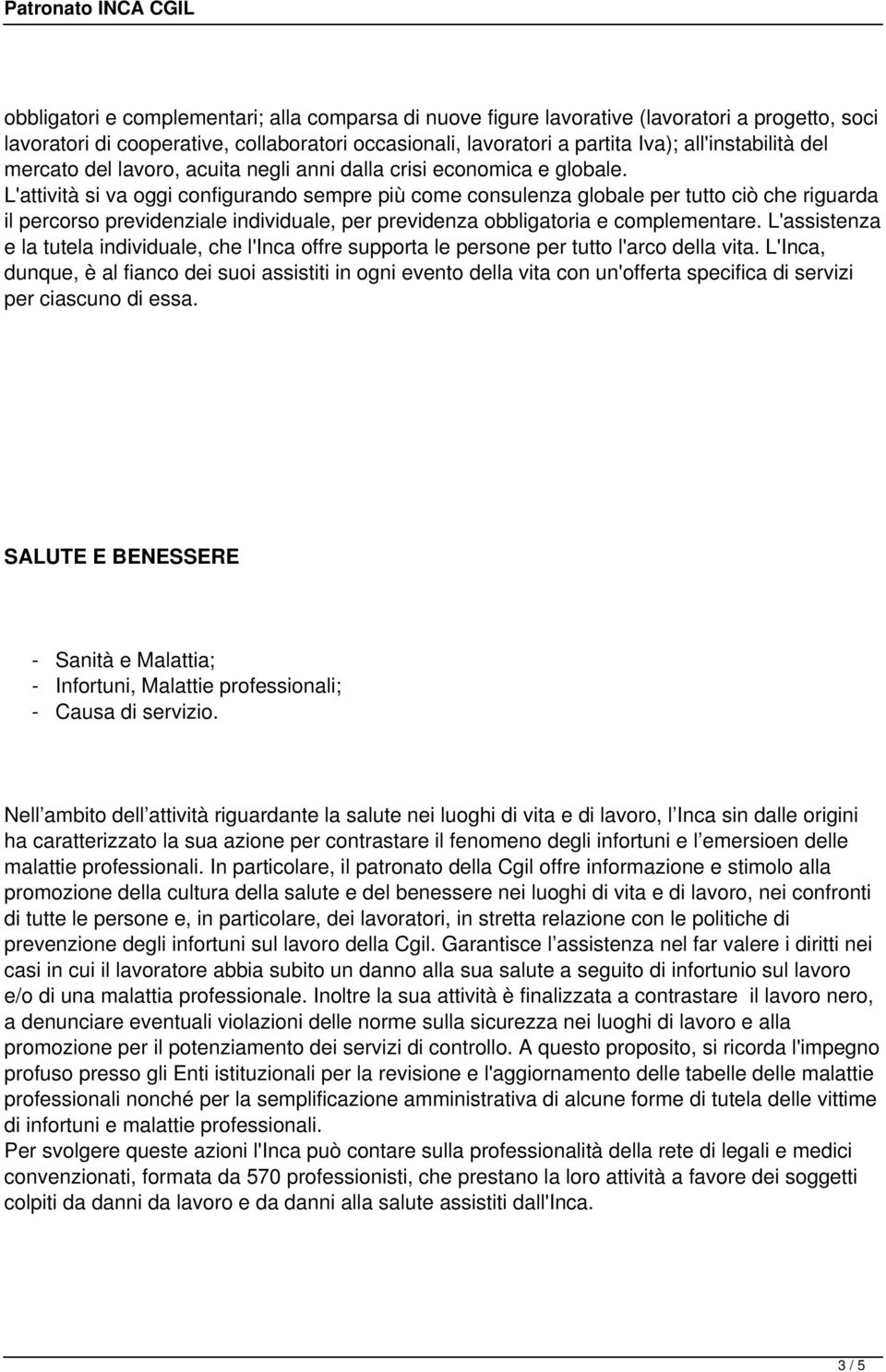 L'attività si va oggi configurando sempre più come consulenza globale per tutto ciò che riguarda il percorso previdenziale individuale, per previdenza obbligatoria e complementare.