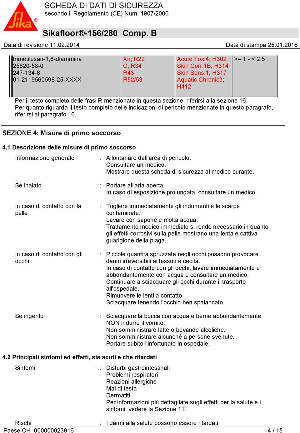 Per quanto riguarda il testo completo delle indicazioni di pericolo menzionate in questo paragrafo, riferirsi al paragrafo 16. SEZIONE 4: Misure di primo soccorso 4.