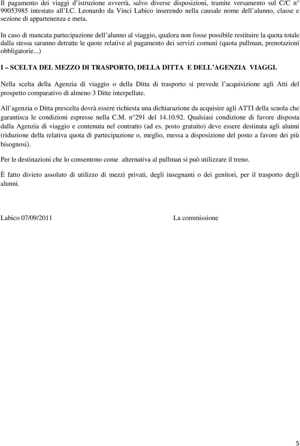 In caso di mancata partecipazione dell alunno al viaggio, qualora non fosse possibile restituire la quota totale dalla stessa saranno detratte le quote relative al pagamento dei servizi comuni (quota