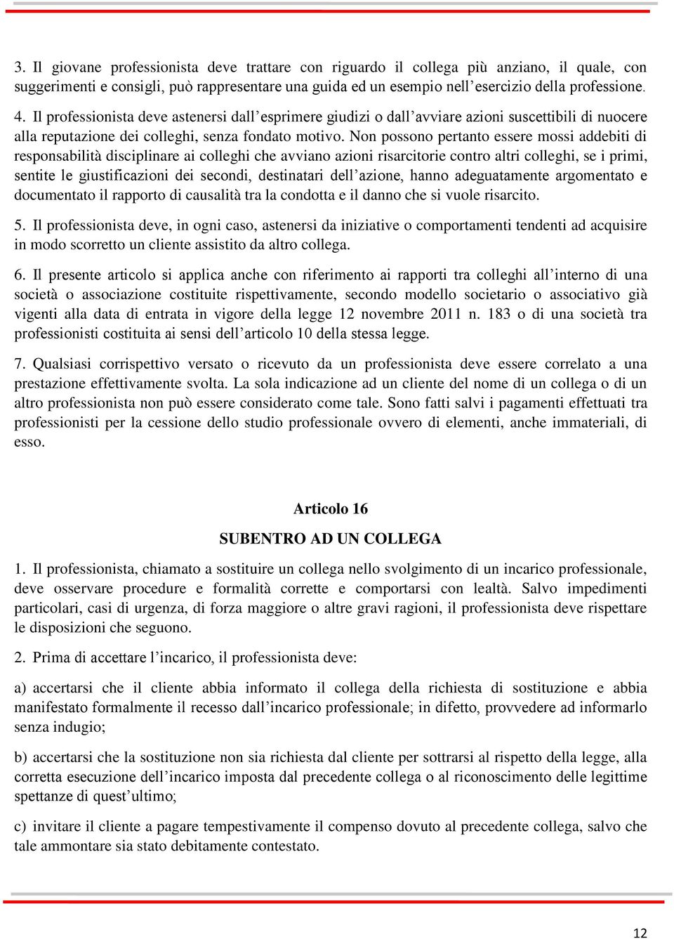 Non possono pertanto essere mossi addebiti di responsabilità disciplinare ai colleghi che avviano azioni risarcitorie contro altri colleghi, se i primi, sentite le giustificazioni dei secondi,