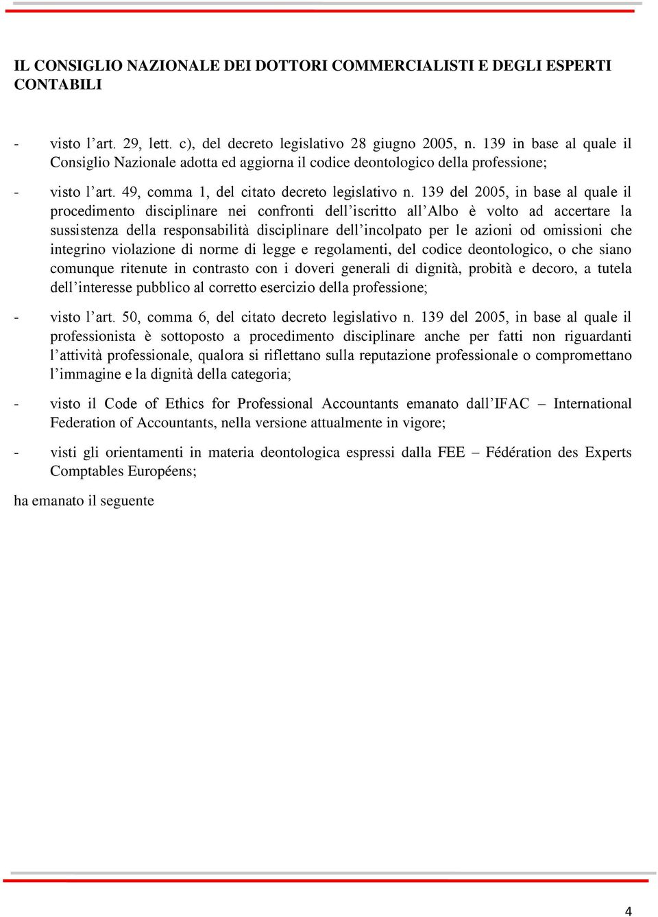 139 del 2005, in base al quale il procedimento disciplinare nei confronti dell iscritto all Albo è volto ad accertare la sussistenza della responsabilità disciplinare dell incolpato per le azioni od