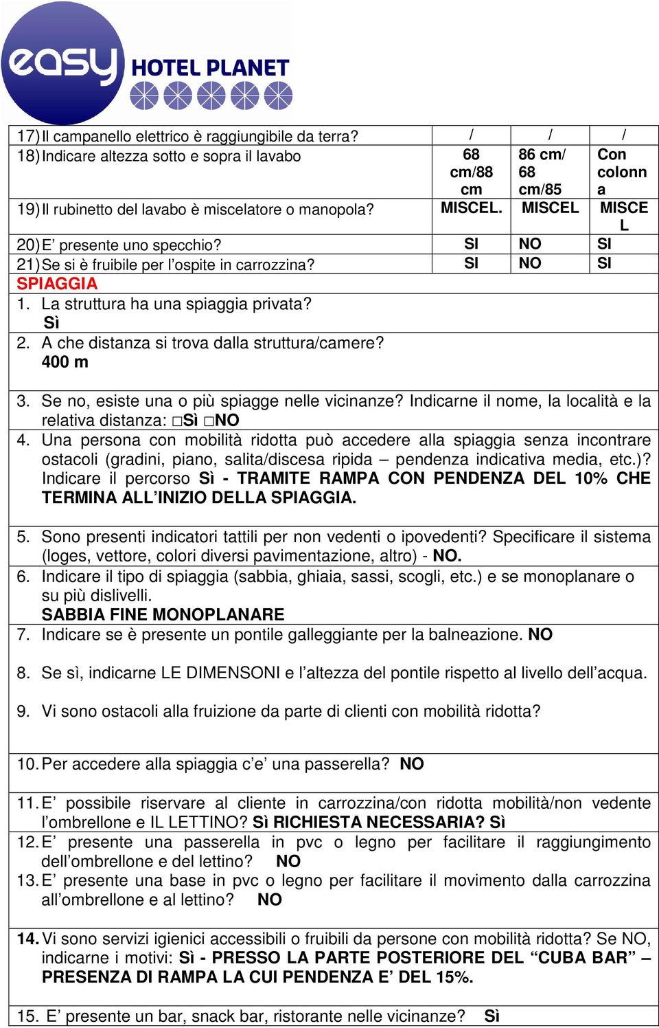 A che distanza si trova dalla struttura/camere? 400 m 3. Se no, esiste una o più spiagge nelle vicinanze? Indicarne il nome, la località e la relativa distanza: Sì NO 4.