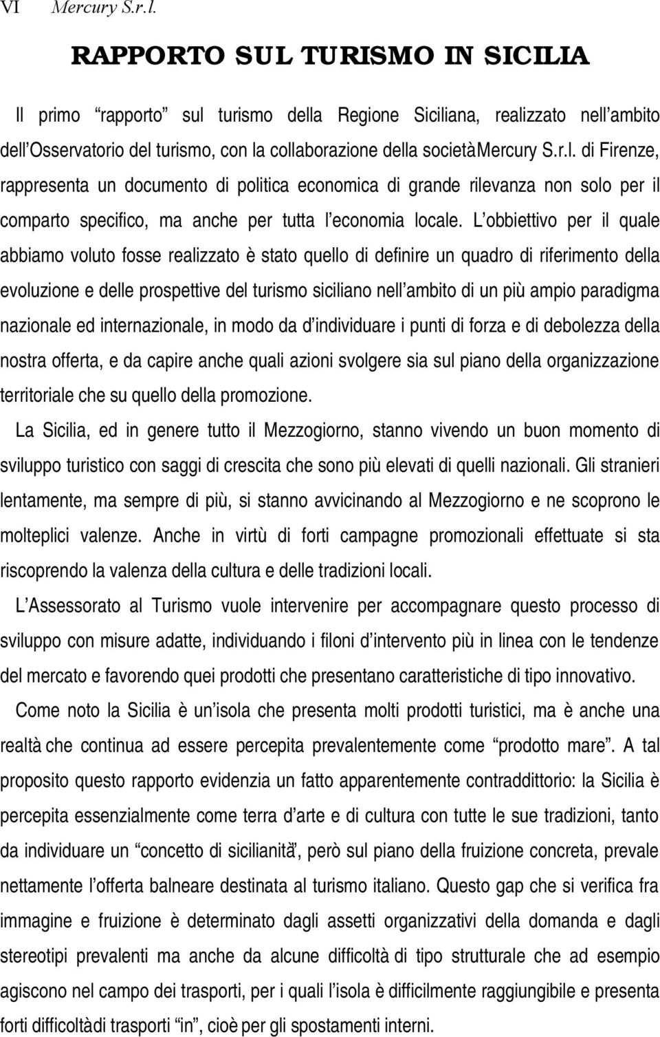 L obbiettivo per il quale abbiamo voluto fosse realizzato è stato quello di definire un quadro di riferimento della evoluzione e delle prospettive del turismo siciliano nell ambito di un più ampio