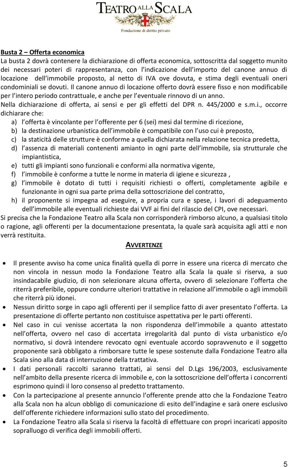 Il canone annuo di locazione offerto dovrà essere fisso e non modificabile per l intero periodo contrattuale, e anche per l eventuale rinnovo di un anno.