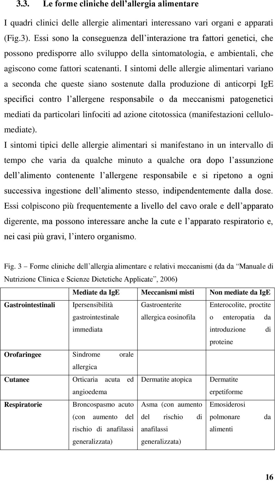 I sintomi delle allergie alimentari variano a seconda che queste siano sostenute dalla produzione di anticorpi IgE specifici contro l allergene responsabile o da meccanismi patogenetici mediati da