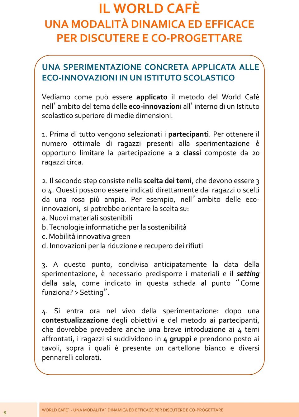 Per ottenere il numero ottimale di ragazzi presenti alla sperimentazione è opportuno limitare la partecipazione a 2 classi composte da 20 ragazzi circa. 2. Il secondo step consiste nella scelta dei temi, che devono essere 3 o 4.