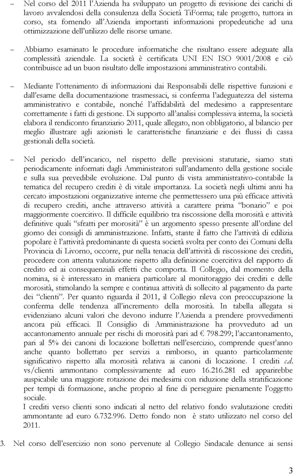 La società è certificata UNI EN ISO 9001/2008 e ciò contribuisce ad un buon risultato delle impostazioni amministrativo contabili.