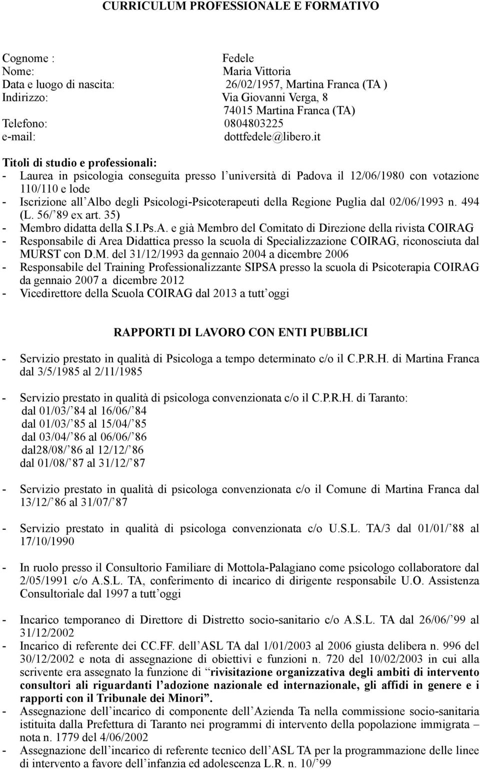 it Titoli di studio e professionali: - Laurea in psicologia conseguita presso l università di Padova il 12/06/1980 con votazione 110/110 e lode - Iscrizione all Albo degli Psicologi-Psicoterapeuti