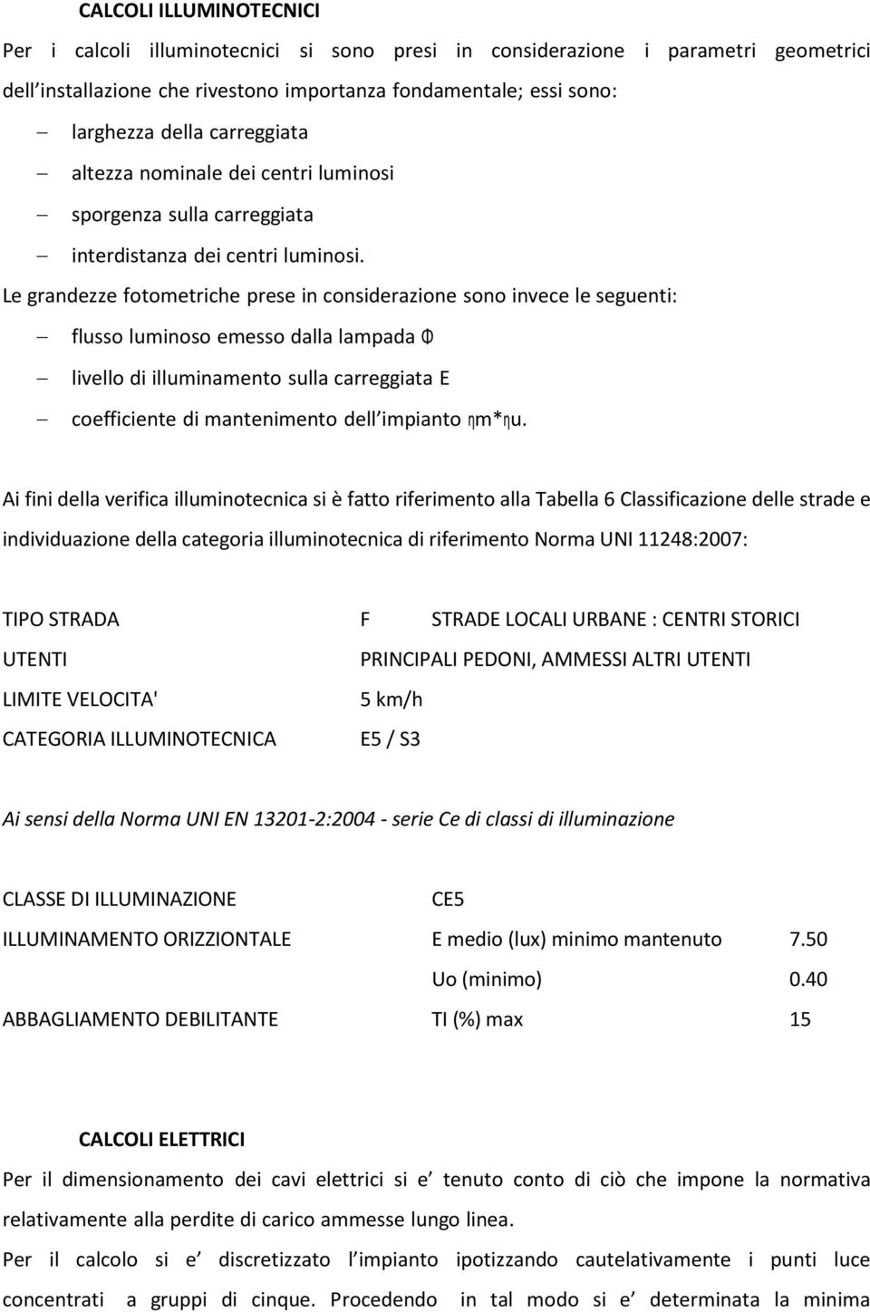 Le grandezze fotometriche prese in considerazione sono invece le seguenti: flusso luminoso emesso dalla lampada Φ livello di illuminamento sulla carreggiata E coefficiente di mantenimento dell