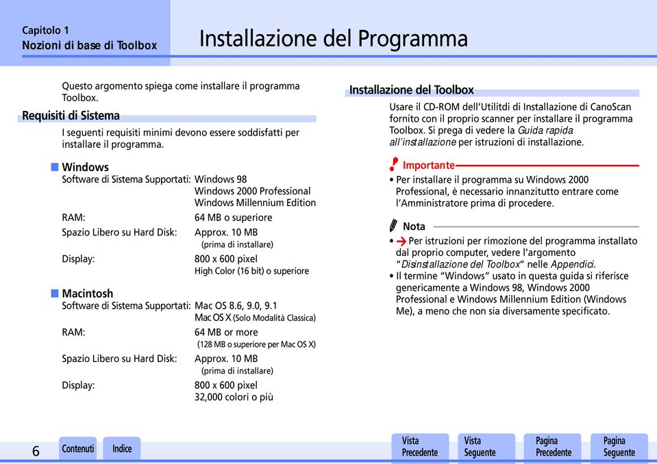Windows Software di Sistema Supportati: Windows 98 Windows 2000 Professional Windows Millennium Edition RAM: 64 MB o superiore Spazio Libero su Hard Disk: Approx.