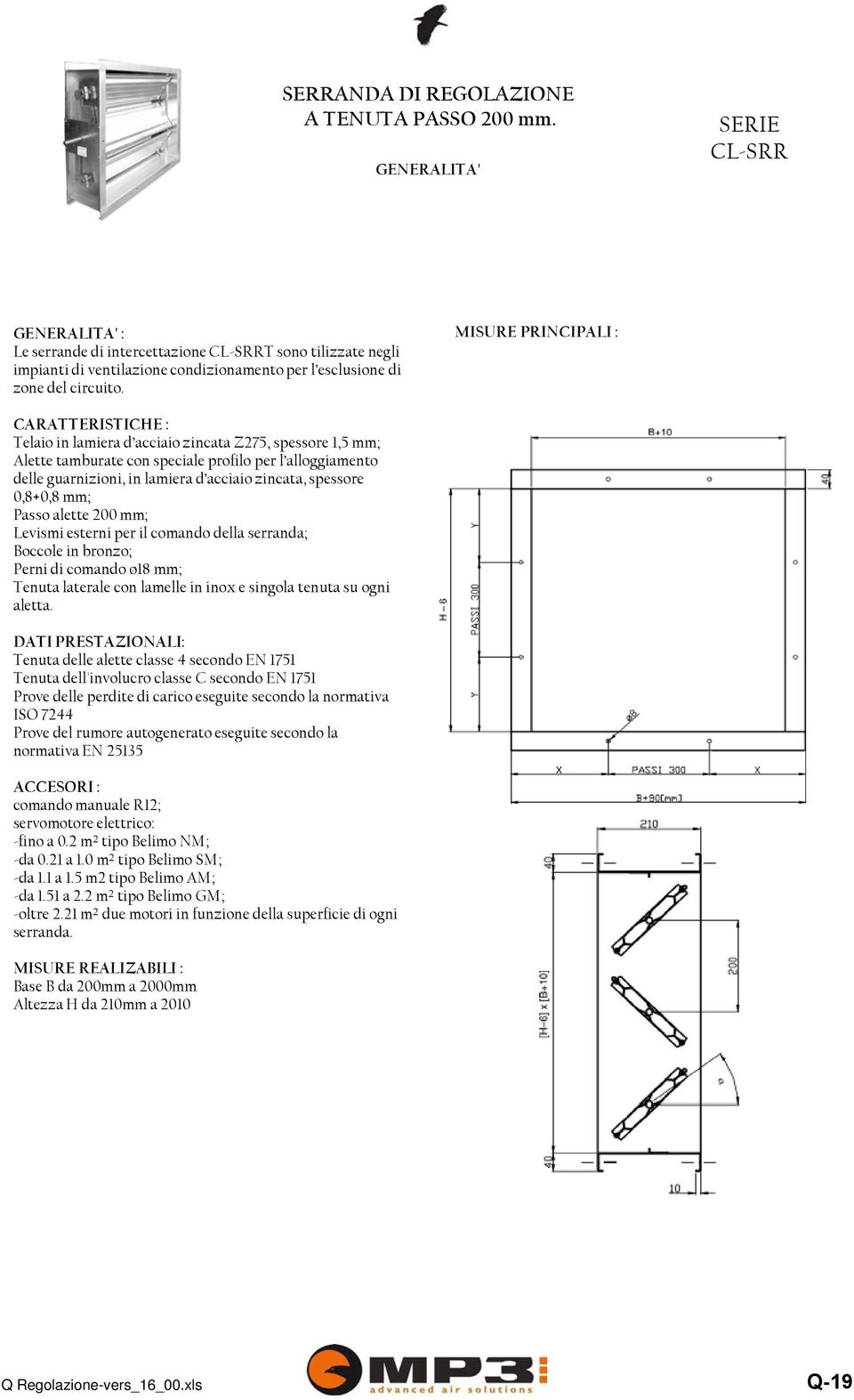 zincata, spessore 0,8+0,8 mm; Passo alette 200 mm; Levismi esterni per il comando della serranda; Boccole in bronzo; Perni di comando ø18 mm; Tenuta laterale con lamelle in inox e singola tenuta su