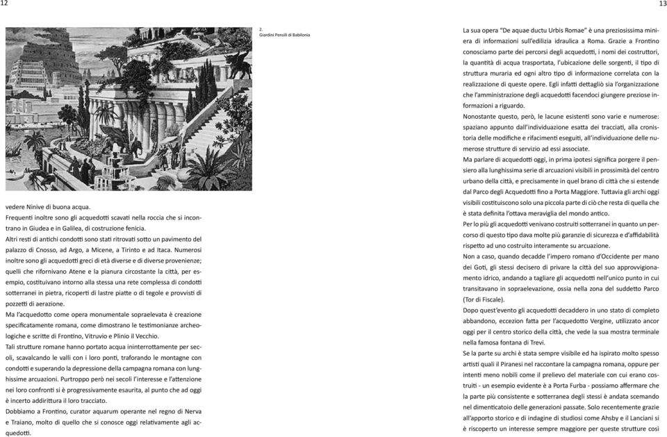 Numerosi inoltre sono gli acquedotti greci di età diverse e di diverse provenienze; quelli che rifornivano Atene e la pianura circostante la città, per esempio, costituivano intorno alla stessa una