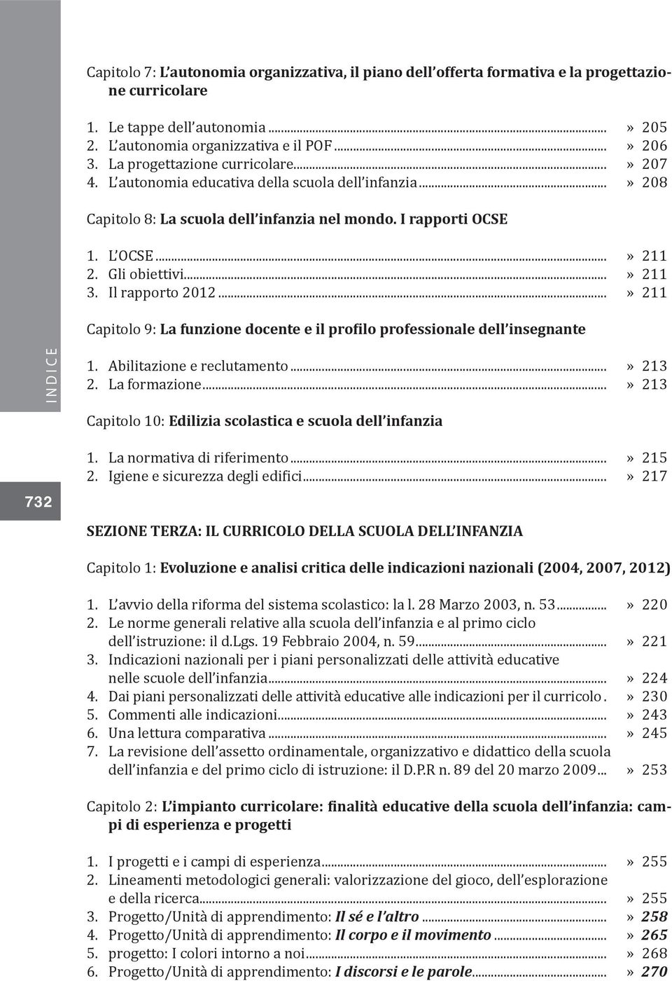 ..» 211 3. Il rapporto 2012...» 211 Capitolo 9: La funzione docente e il profilo professionale dell insegnante I N D I C E 1. Abilitazione e reclutamento...» 213 2. La formazione.