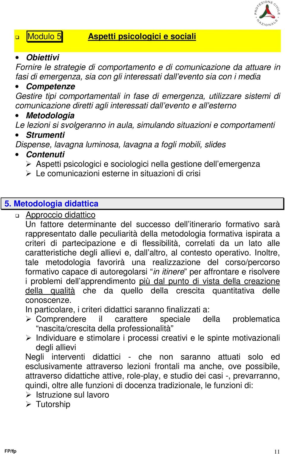 simulando situazioni e comportamenti Strumenti Dispense, lavagna luminosa, lavagna a fogli mobili, slides Contenuti Aspetti psicologici e sociologici nella gestione dell emergenza Le comunicazioni