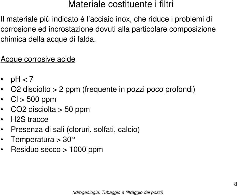 Acque corrosive acide ph < 7 O2 disciolto > 2 ppm (frequente in pozzi poco profondi) Cl > 500 ppm CO2