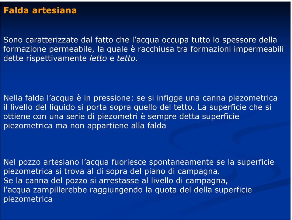 La superficie che si ottiene con una serie di piezometri è sempre detta superficie piezometrica ma non appartiene alla falda Nel pozzo artesiano l acqua fuoriesce spontaneamente