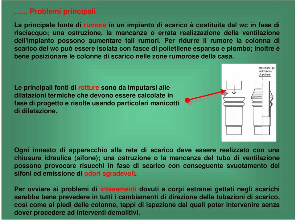 Per ridurre il rumore la colonna di scarico dei wc può essere isolata con fasce di polietilene espanso e piombo; inoltre è bene posizionare le colonne di scarico nelle zone rumorose della casa.