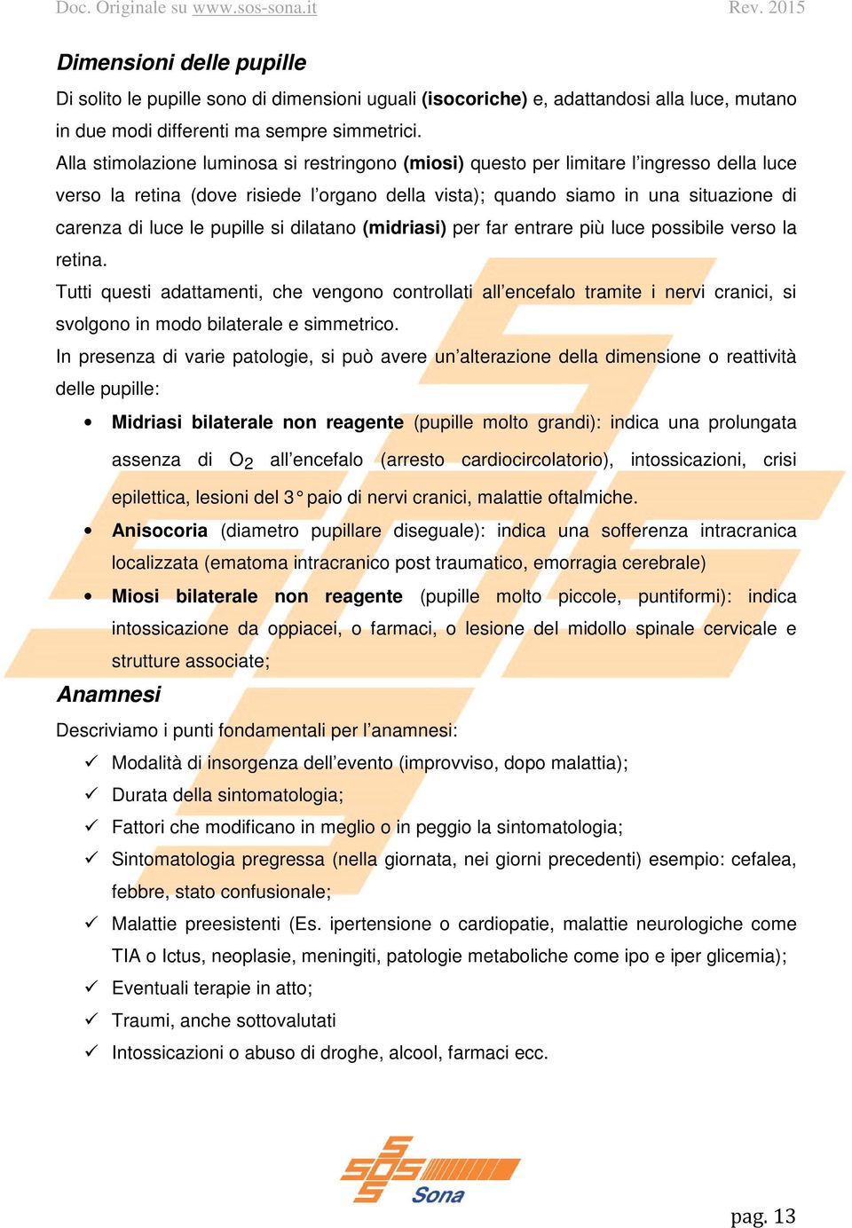 pupille si dilatano (midriasi) per far entrare più luce possibile verso la retina.