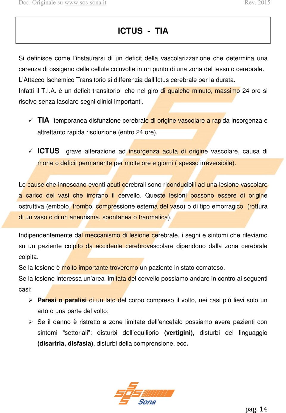 TIA temporanea disfunzione cerebrale di origine vascolare a rapida insorgenza e altrettanto rapida risoluzione (entro 24 ore).