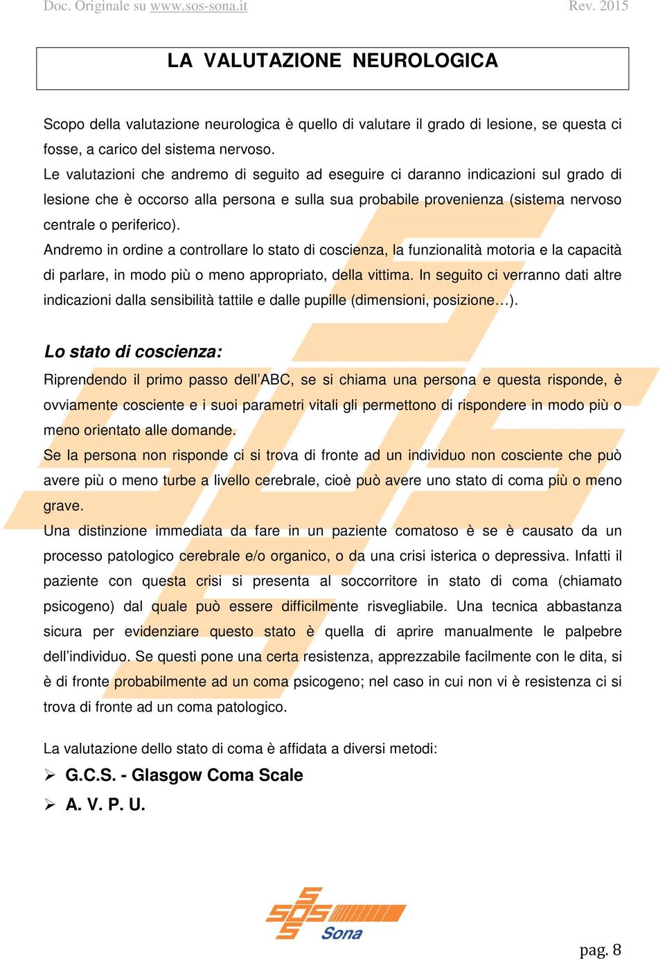 Andremo in ordine a controllare lo stato di coscienza, la funzionalità motoria e la capacità di parlare, in modo più o meno appropriato, della vittima.