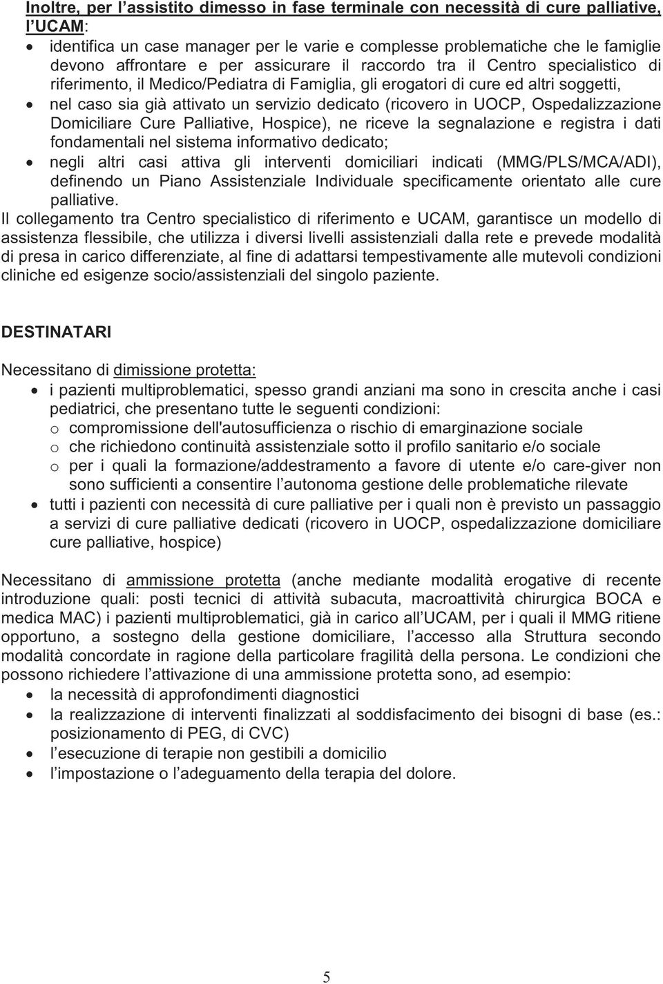 UOCP, Ospedalizzazione Domiciliare Cure Palliative, Hospice), ne riceve la segnalazione e registra i dati fondamentali nel sistema informativo dedicato; negli altri casi attiva gli interventi