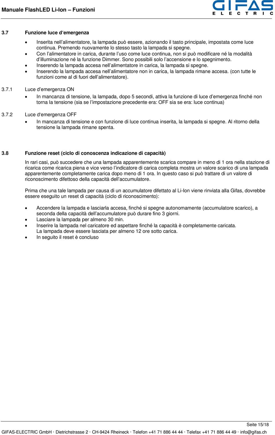 Sono possibili solo l accensione e lo spegnimento. Inserendo la lampada accesa nell alimentatore in carica, la lampada si spegne.