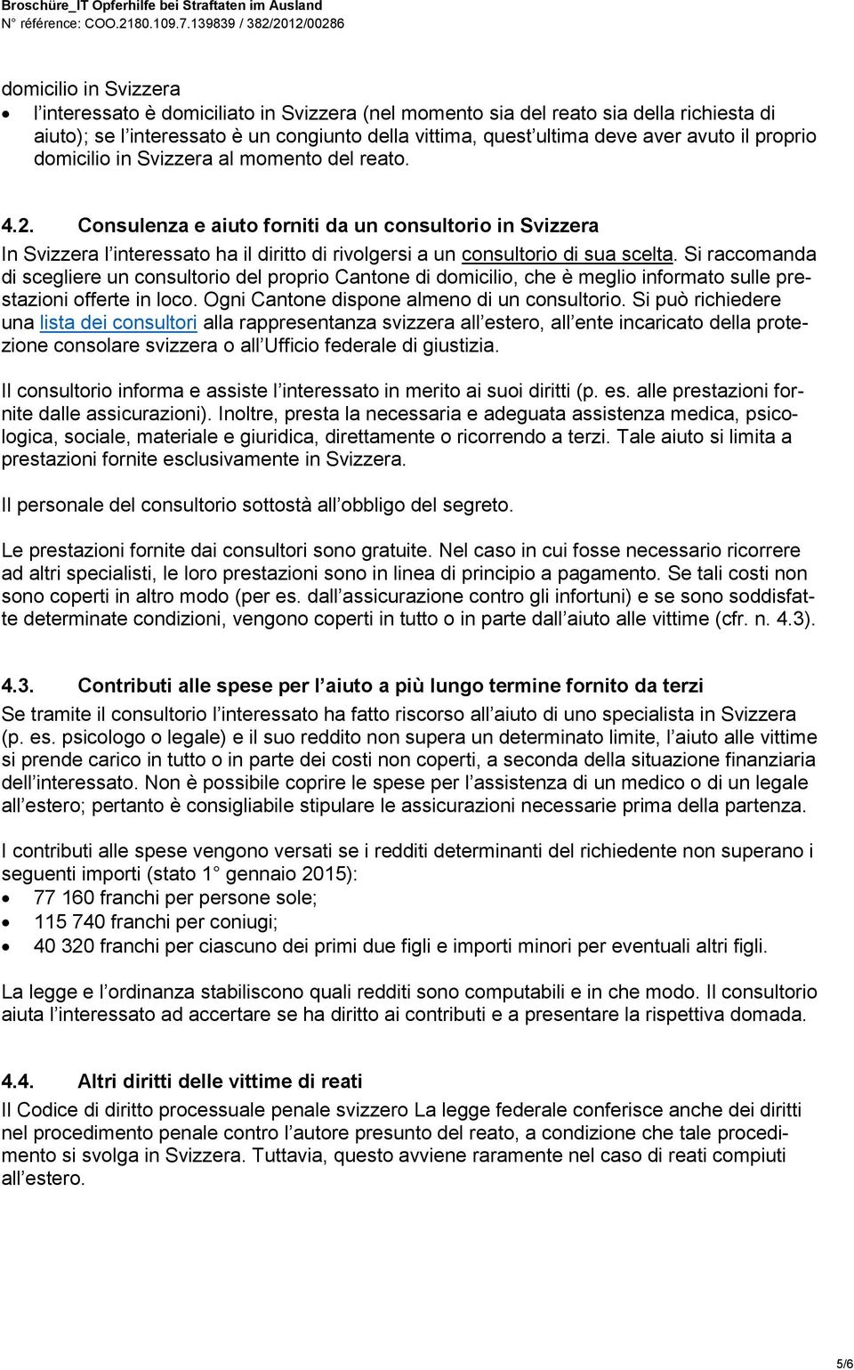 Si raccomanda di scegliere un consultorio del proprio Cantone di domicilio, che è meglio informato sulle prestazioni offerte in loco. Ogni Cantone dispone almeno di un consultorio.