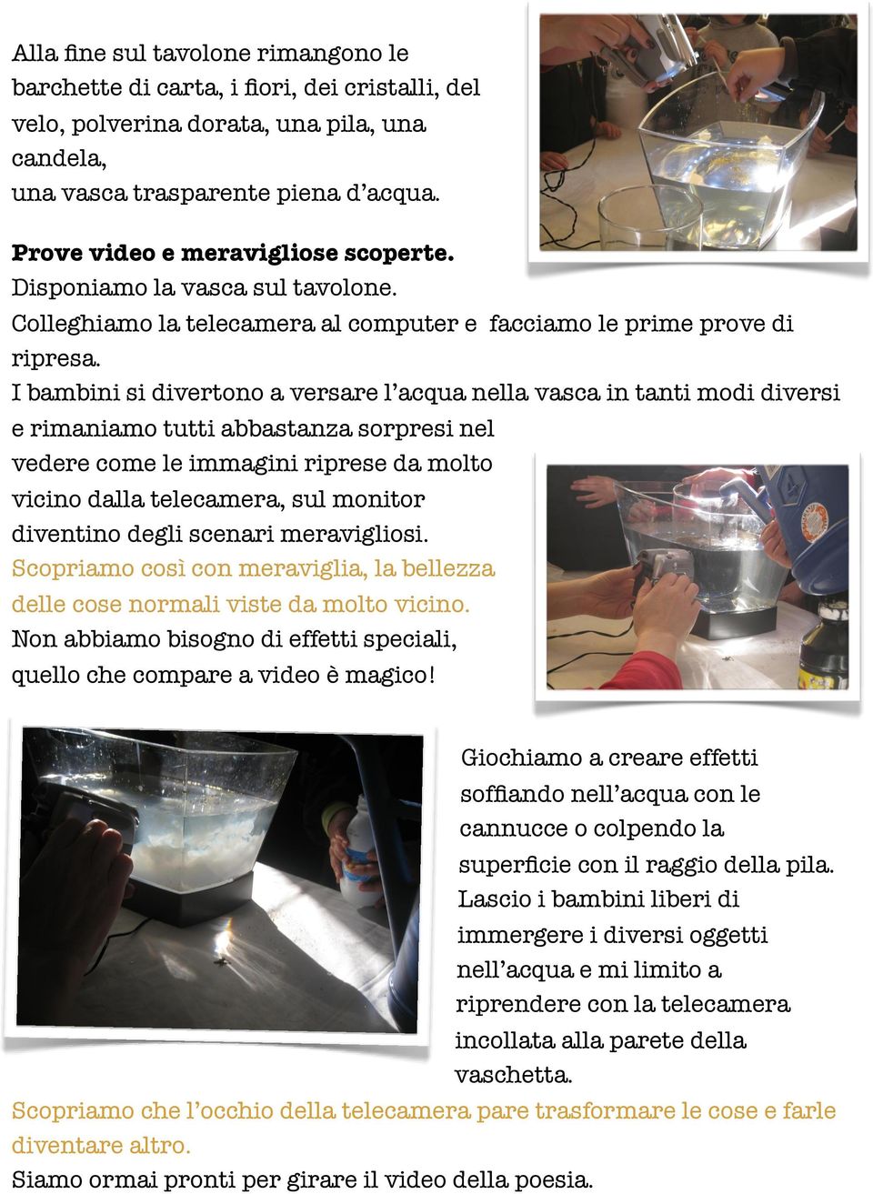 I bambini si divertono a versare l acqua nella vasca in tanti modi diversi e rimaniamo tutti abbastanza sorpresi nel vedere come le immagini riprese da molto vicino dalla telecamera, sul monitor